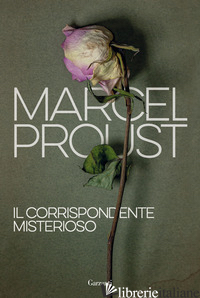 CORRISPONDENTE MISTERIOSO (IL) - PROUST MARCEL; FRAISSE L. (CUR.)