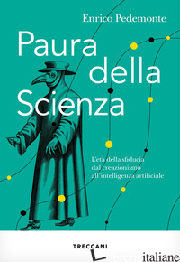 PAURA DELLA SCIENZA. L'ETA' DELLA SFIDUCIA DAL CREAZIONISMO ALL'INTELLIGENZA ART - PEDEMONTE ENRICO