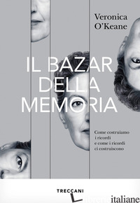 BAZAR DELLA MEMORIA. COME COSTRUIAMO I RICORDI E COME I RICORDI CI COSTRUISCONO  - O'KEANE VERONICA