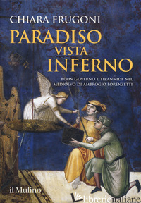 PARADISO VISTA INFERNO. BUON GOVERNO E TIRANNIDE NEL MEDIOEVO DI AMBROGIO LORENZ - FRUGONI CHIARA