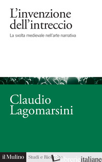 INVENZIONE DELL'INTRECCIO. LA SVOLTA MEDIEVALE NELL'ARTE NARRATIVA (L') - LAGOMARSINI CLAUDIO