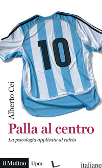 PALLA AL CENTRO. LA PSICOLOGIA APPLICATA AL CALCIO - CEI ALBERTO