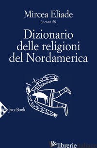 DIZIONARIO DELLE RELIGIONI DEL NORDAMERICA - ELIADE M. (CUR.)