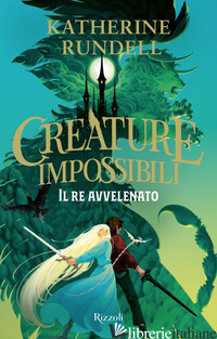RE AVVELENATO. CREATURE IMPOSSIBILI (IL) - RUNDELL KATHERINE