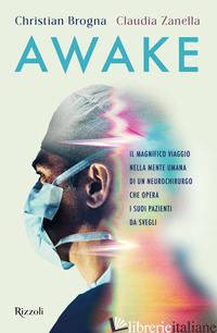 AWAKE. IL MAGNIFICO VIAGGIO NELLA MENTE UMANA DI UN NEUROCHIRURGO CHE OPERA I SU - BROGNA CHRISTIAN; ZANELLA CLAUDIA