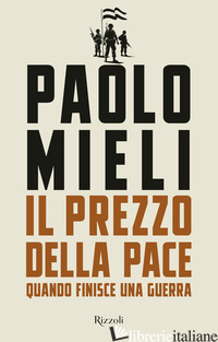 PREZZO DELLA PACE. QUANDO FINISCE UNA GUERRA (IL) - MIELI PAOLO