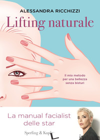 LIFTING NATURALE. IL MIO METODO PER UNA BELLEZZA SENZA BISTURI - RICCHIZZI ALESSANDRA