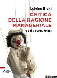 CRITICA DELLA RAGIONE MANAGERIALE (E DELLA CONSULENZA). EDIZ. PLASTIFICATA - BRUNI LUIGINO