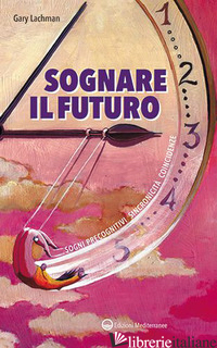 SOGNARE IL FUTURO. SOGNI PRECOGNITIVI, SINCRONICITA', COINCIDENZE - LACHMAN GARY