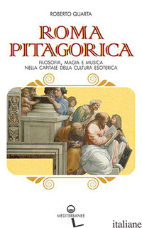 ROMA PITAGORICA. FILOSOFIA, MAGIA E MUSICA NELLA CAPITALE DELLA CULTURA ESOTERIC - QUARTA ROBERTO