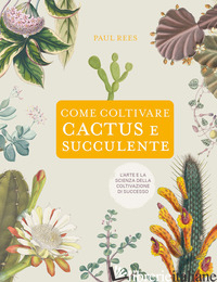 COME COLTIVARE CACTUS E SUCCULENTE - REES PAUL
