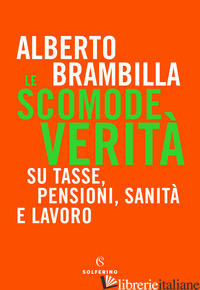 SCOMODE VERITA'. SU TASSE, PENSIONI, SANITA' E LAVORO (LE) - BRAMBILLA ALBERTO
