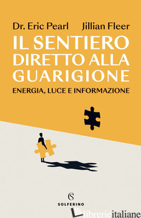 SENTIERO DIRETTO ALLA GUARIGIONE. ENERGIA, LUCE E INFORMAZIONE (IL) - PEARL ERIC; FLEER JILLIAN