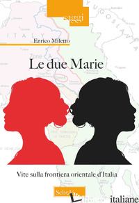 DUE MARIE. VITE SULLA FRONTIERA ORIENTALE D'ITALIA (LE) - MILETTO ENRICO