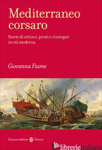 MEDITERRANEO CORSARO. STORIE DI SCHIAVI, PIRATI E RINNEGATI IN ETA' MODERNA - FIUME GIOVANNA