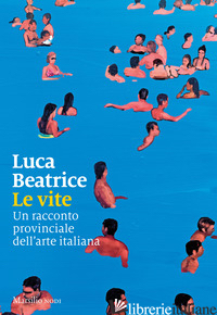 VITE. UN RACCONTO PROVINCIALE DELL'ARTE ITALIANA (LE) - BEATRICE LUCA