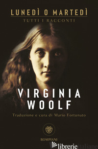 LUNEDI' O MARTEDI'. TUTTI I RACCONTI - WOOLF VIRGINIA; FORTUNATO M. (CUR.)