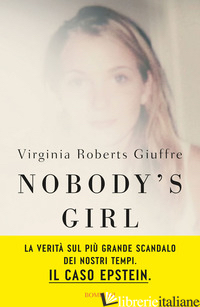 NOBODY'S GIRL. LA MIA STORIA DI SOPRAVVIVENZA IN NOME DELLA GIUSTIZIA. IL CASO E - ROBERTS GIUFFRE VIRGINIA