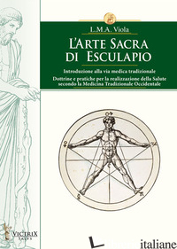 ARTE SACRA DI ESCULAPIO. INTRODUZIONE ALLA VIA MEDICA TRADIZIONALE. DOTTRINE E P - VIOLA L. M. A.