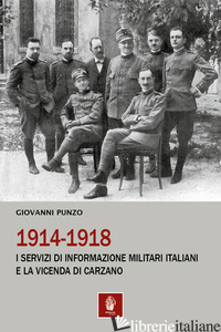 1914-1918. I SERVIZI DI INFORMAZIONE MILITARI ITALIANI E LA VICENDA DI CARZANO - PUNZO GIOVANNI