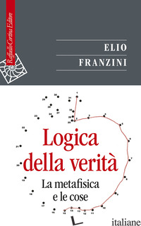 LOGICA DELLA VERITA'. LA METAFISICA E LE COSE - FRANZINI ELIO