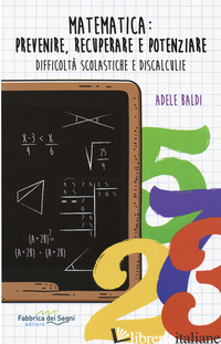 MATEMATICA: PREVENIRE, RECUPERARE E POTENZIARE. DIFFICOLTA' SCOLASTICHE E DISCAL - BALDI ADELE