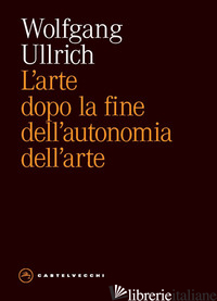 ARTE DOPO LA FINE DELL'AUTONOMIA DELL'ARTE (L') - ULLRICH WOLFGANG H.