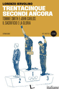 TRENTACINQUE SECONDI ANCORA. TOMMIE SMITH E JOHN CARLOS: IL SACRIFICIO E LA GLOR - IERVOLINO LORENZO