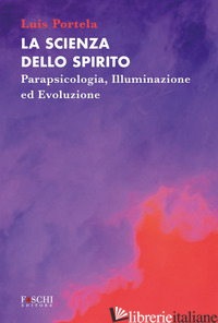 SCIENZA DELLO SPIRITO. PARAPSICOLOGIA, ILLUMINAZIONE ED EVOLUZIONE (LA) - PORTELA LUIS