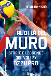 AL DI LA' DEL MURO. STORIE E LEGGENDE DEL VOLLEY AZZURRO - NICITA MAURIZIO