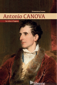 ANTONIO CANOVA. LA VITA E L'OPERA - LEONE FRANCESCO