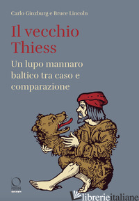 VECCHIO THIESS. UN LUPO MANNARO BALTICO TRA CASO E COMPARAZIONE (IL) - GINZBURG CARLO; LINCOLN BRUCE