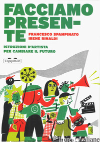 FACCIAMO PRESENTE. ISTRUZIONI D'ARTISTA PER CAMBIARE IL FUTURO - SPAMPINATO FRANCESCO; RINALDI IRENE