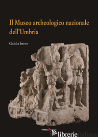 MUSEO ARCHEOLOGICO NAZIONALE DELL'UMBRIA. GUIDA BREVE (IL) - CENCIAIOLI L. (CUR.)