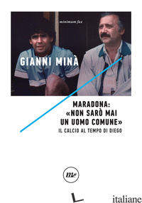 MARADONA: «NON SARO' MAI UN UOMO COMUNE». IL CALCIO AL TEMPO DI DIEGO - MINA' GIANNI