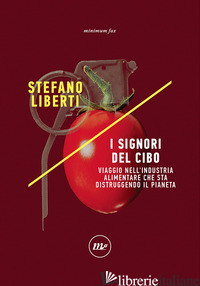 SIGNORI DEL CIBO. VIAGGIO NELL'INDUSTRIA ALIMENTARE CHE STA DISTRUGGENDO IL PIAN - LIBERTI STEFANO