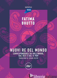NUOVI RE DEL MONDO. CORRISPONDENZE DA BOLLYWOOD, DAL DIZI E DAL K-POP - BHUTTO FATIMA; GUARNACCIA F. (CUR.); BARRA L. (CUR.)