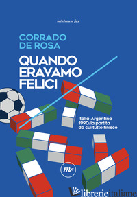 QUANDO ERAVAMO FELICI. ITALIA-ARGENTINA 1990 - DE ROSA CORRADO