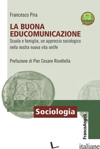 BUONA EDUCOMUNICAZIONE. SCUOLA E FAMIGLIA, UN APPROCCIO SOCIOLOGICO NELLA NOSTRA - PIRA FRANCESCO
