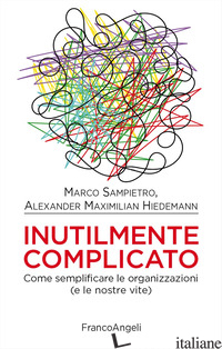 INUTILMENTE COMPLICATO. COME SEMPLIFICARE LE ORGANIZZAZIONI (E LE NOSTRE VITE) - SAMPIETRO MARCO; HEIDEMANN ALEXANDER MAXIMILIAN