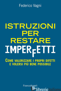 ISTRUZIONI PER RESTARE IMPERFETTI. COME VALORIZZARE I PROPRI DIFETTI E VOLERSI P - VAGNI FEDERICO