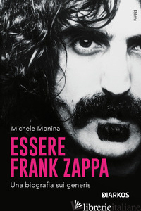 ESSERE FRANK ZAPPA. UNA BIOGRAFIA SUI GENERIS - MONINA MICHELE