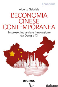 ECONOMIA CINESE CONTEMPORANEA. IMPRESE, INDUSTRIA E INNOVAZIONE DA DENG A XI (L' - GABRIELE ALBERTO