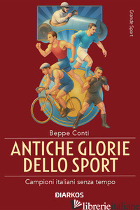 ANTICHE GLORIE DELLO SPORT. CAMPIONI ITALIANI SENZA TEMPO - CONTI BEPPE