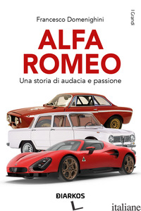 ALFA ROMEO. UNA STORIA DI AUDACIA E PASSIONE - DOMENIGHINI FRANCESCO