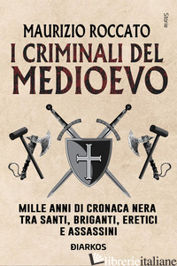 CRIMINALI DEL MEDIOEVO. MILLE ANNI DI CRONACA NERA TRA SANTI, BRIGANTI, ERETICI  - ROCCATO MAURIZIO