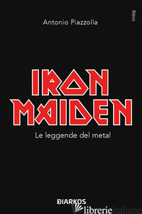 IRON MAIDEN. LE LEGGENDE DEL METAL - PIAZZOLLA ANTONIO