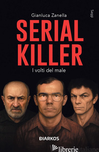 SERIAL KILLER. I VOLTI DEL MALE - ZANELLA GIANLUCA