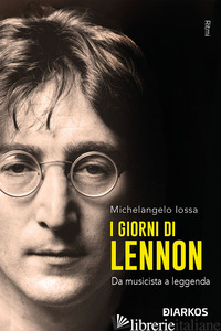 GIORNI DI LENNON. DA MUSICISTA A LEGGENDA (I) - IOSSA MICHELANGELO