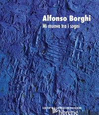 ALFONSO BORGHI. MI MUOVO TRA I SOGNI. EDIZ. ITALIANA E INGLESE - BRIGNONE D. (CUR.)
